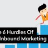 The 6 Hurdles Of Inbound Marketing The-6-Hurdles-Of-Inbound-Marketing